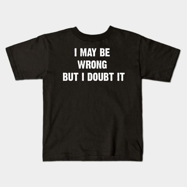 I May Be Wrong But I Doubt It Kids T-Shirt by Emma